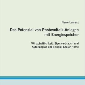 Das Potenzial von Photovoltaik-Anlagen mit Energiespeicher: Wirtschaftlichkeit, Eigenverbrauch und Autarkiegrad am Beispiel Ecolar-Home