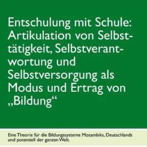 Entschulung mit Schule: Artikulation von Selbsttätigkeit, Selbstverantwortung und Selbstversorgung als Modus und Ertrag von "Bildung"