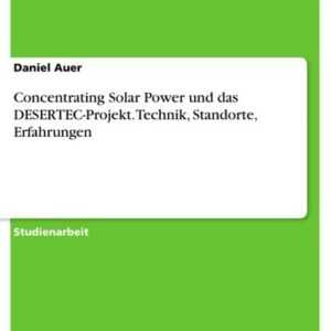 Concentrating Solar Power und das DESERTEC-Projekt. Technik, Standorte, Erfahrungen