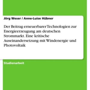 Der Beitrag erneuerbarer Technologien zur Energieerzeugung am deutschen Strommarkt. Eine kritische Auseinandersetzung mit Windenergie und Photovoltaik