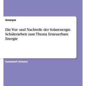 Die Vor- und Nachteile der Solarenergie. Schülerarbeit zum Thema Erneuerbare Energie