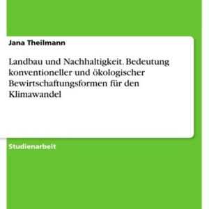 Landbau und Nachhaltigkeit. Bedeutung konventioneller und ökologischer Bewirtschaftungsformen für den Klimawandel