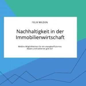 Nachhaltigkeit in der Immobilienwirtschaft. Welche Möglichkeiten für ein energieeffizientes Bauen und Sanieren gibt es?