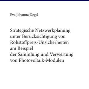 Strategische Netzwerkplanung unter Berücksichtigung von Rohstoffpreis-Unsicherheiten am Beispiel der Sammlung und Verwertung von Photovoltaik-Modulen