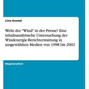 Weht der "Wind" in der Presse? Eine inhaltsanalytische Untersuchung der Windenergie-Berichterstattung in ausgewählten Medien von 1998 bis 2002